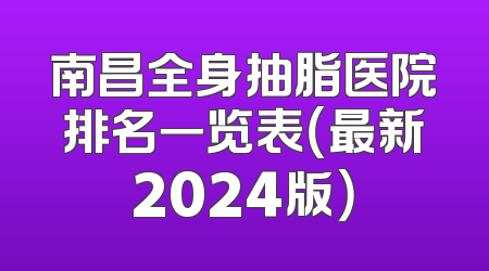 南昌全身抽脂医院排名一览表（最新2024版）