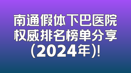 南通假体下巴医院权威排名榜单分享（2024年）！