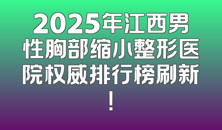 2025年江西男性胸部缩小整形医院权威排行榜刷新！