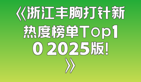 《浙江丰胸打针新热度榜单Top10 2025版！》