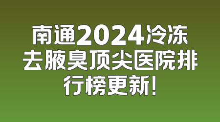 南通2024冷冻去腋臭顶尖医院排行榜更新！