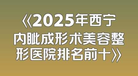 《2025年西宁内眦成形术美容整形医院排名前十》