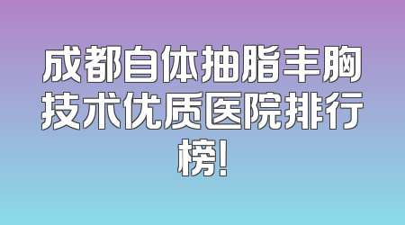成都自体抽脂丰胸技术优质医院排行榜！
