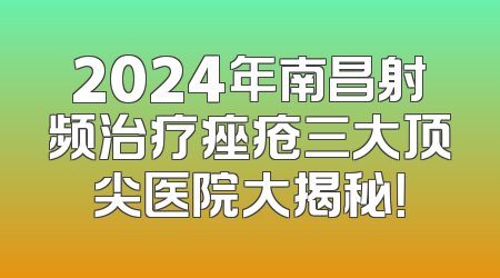 2024年南昌射频治疗痤疮三大顶尖医院大揭秘！