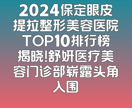 2024保定眼皮提拉整形美容医院TOP10排行榜揭晓！舒妍医疗美容门诊部崭露头角入围