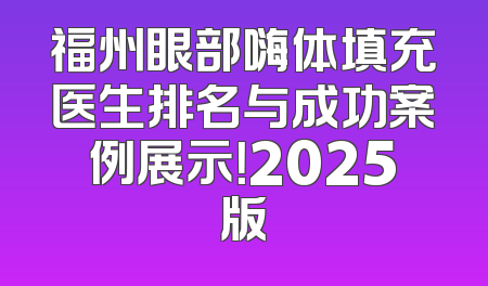福州眼部嗨体填充医生排名与成功案例展示！2025版