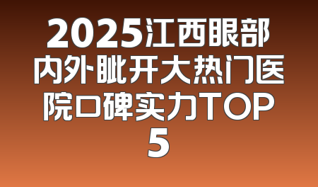 2025江西眼部内外眦开大热门医院口碑实力TOP5