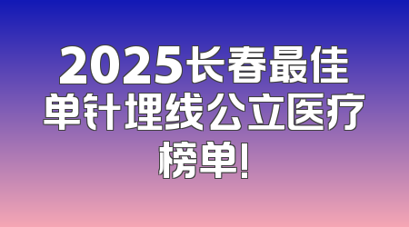 2025长春最佳单针埋线公立医疗榜单!