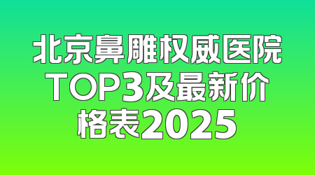 北京鼻雕权威医院TOP3及最新价格表2025