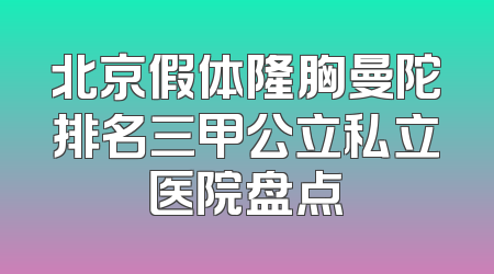 北京假体隆胸曼陀排名三甲公立私立医院盘点