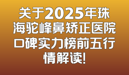 关于2025年珠海驼峰鼻矫正医院口碑实力榜前五行情解读！
