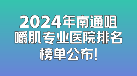 2024年南通咀嚼肌专业医院排名榜单公布！