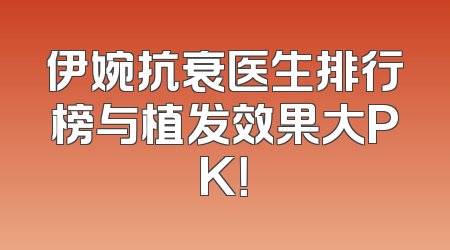 伊婉抗衰医生排行榜与植发效果大PK！