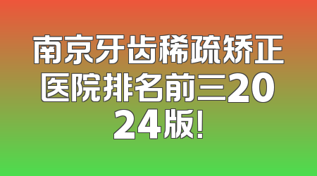 南京牙齿稀疏矫正医院排名前三2024版！
