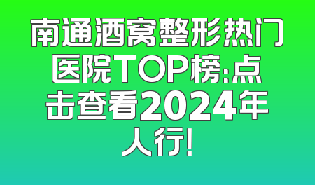 南通酒窝整形热门医院TOP榜：点击查看2024年人行！