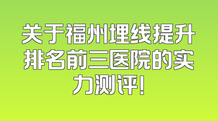 关于福州埋线提升排名前三医院的实力测评!