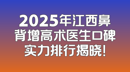 2025年江西鼻背增高术医生口碑实力排行揭晓！