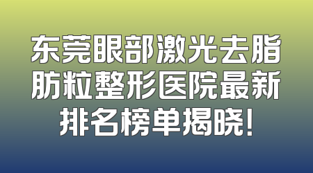 东莞眼部激光去脂肪粒整形医院最新排名榜单揭晓！