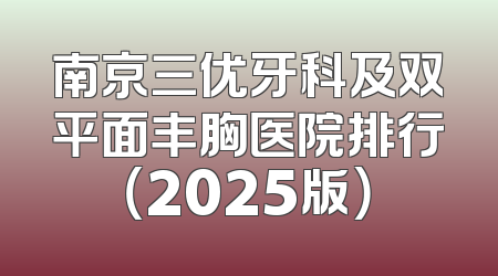 南京三优牙科及双平面丰胸医院排行（2025版）