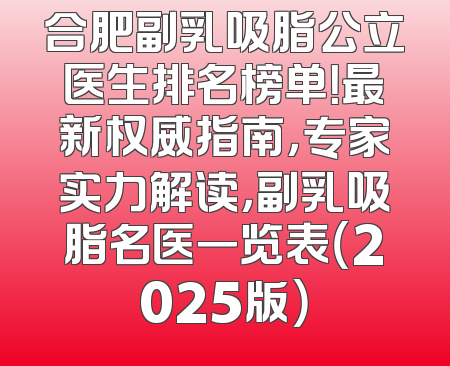 合肥副乳吸脂公立医生排名榜单！最新权威指南，专家实力解读，副乳吸脂名医一览表（2025版）