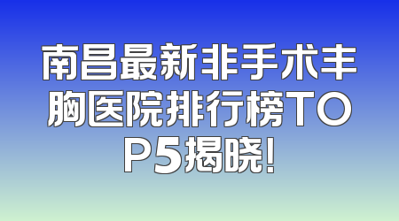 南昌最新非手术丰胸医院排行榜TOP5揭晓！