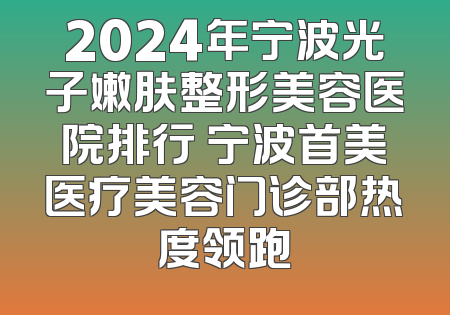 2024年宁波光子嫩肤整形美容医院排行 宁波首美医疗美容门诊部热度领跑