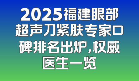 2025福建眼部超声刀紧肤专家口碑排名出炉，权威医生一览