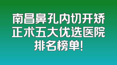 南昌鼻孔内切开矫正术五大优选医院排名榜单！