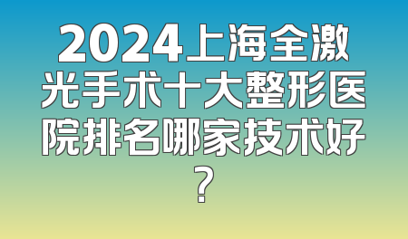 2024上海全激光手术十大整形医院排名哪家技术好？