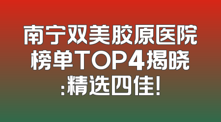 南宁双美胶原医院榜单TOP4揭晓：精选四佳！