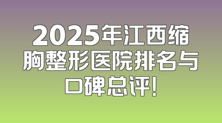 2025年江西缩胸整形医院排名与口碑总评！