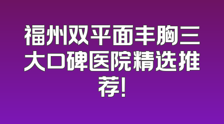 福州双平面丰胸三大口碑医院精选推荐！