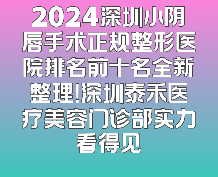 2024深圳小阴唇手术正规整形医院排名前十名全新整理！深圳泰禾医疗美容门诊部实力看得见