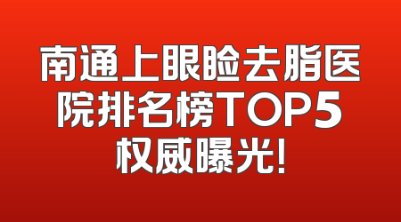 南通上眼睑去脂医院排名榜TOP5权威曝光！