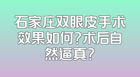 石家庄双眼皮手术效果如何？术后自然逼真？