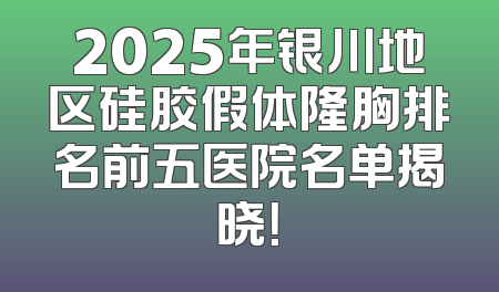2025年银川地区硅胶假体隆胸排名前五医院名单揭晓！