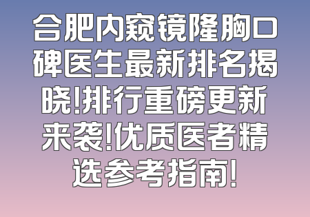 合肥内窥镜隆胸口碑医生最新排名揭晓！排行重磅更新来袭！优质医者精选参考指南！