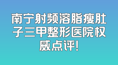 南宁射频溶脂瘦肚子三甲整形医院权威点评！