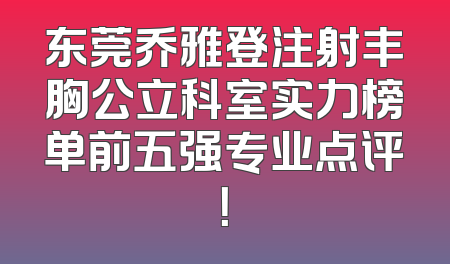 东莞乔雅登注射丰胸公立科室实力榜单前五强专业点评！