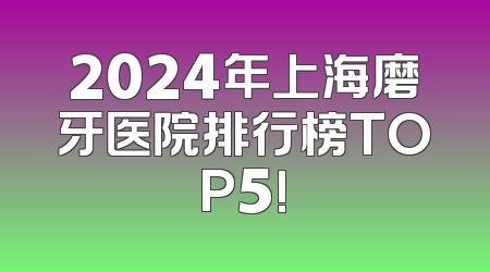 2024年上海磨牙医院排行榜TOP5!