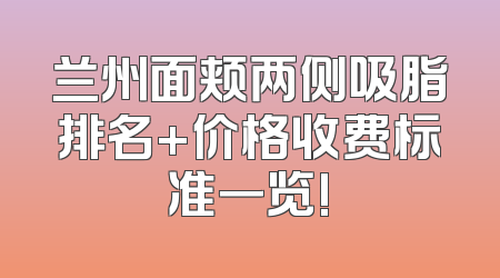 兰州面颊两侧吸脂排名+价格收费标准一览!