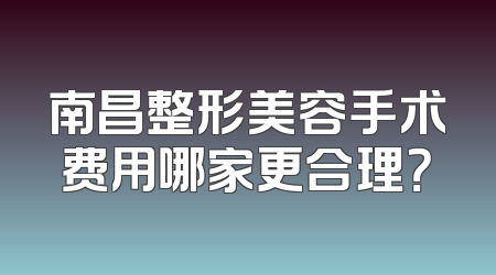 南昌整形美容手术费用哪家更合理？