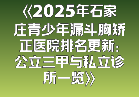《2025年石家庄青少年漏斗胸矫正医院排名更新：公立三甲与私立诊所一览》