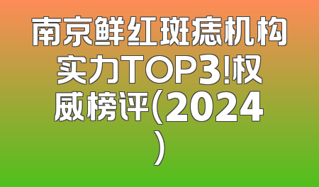 南京鲜红斑痣机构实力TOP3！权威榜评（2024）