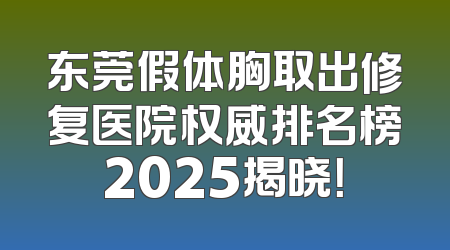 东莞假体胸取出修复医院权威排名榜2025揭晓！