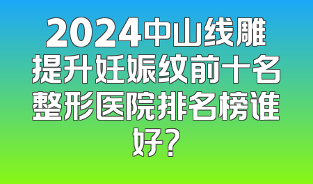 2024中山线雕提升妊娠纹前十名整形医院排名榜谁好？