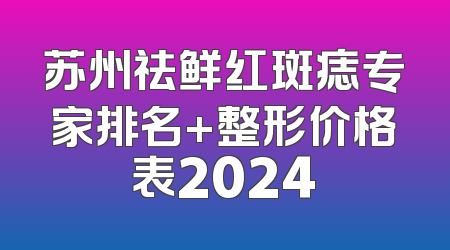 苏州祛鲜红斑痣专家排名+整形价格表2024