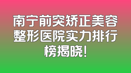 南宁前突矫正美容整形医院实力排行榜揭晓！