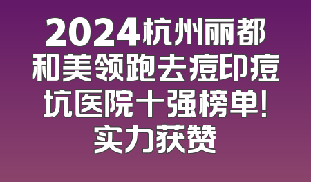2024杭州丽都和美领跑去痘印痘坑医院十强榜单！实力获赞