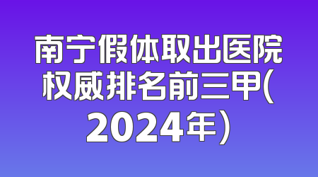 南宁假体取出医院权威排名前三甲（2024年）